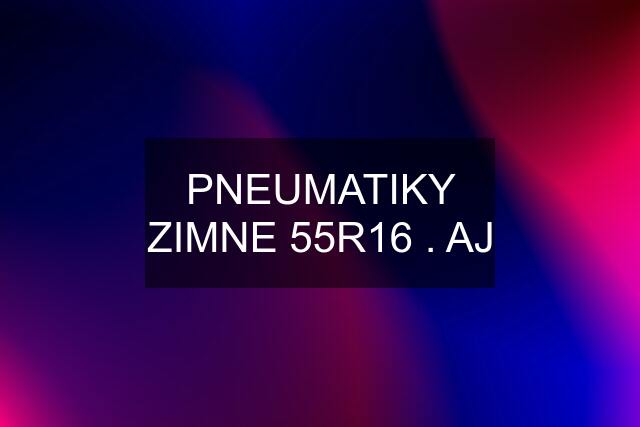 PNEUMATIKY ZIMNE 55R16 . AJ