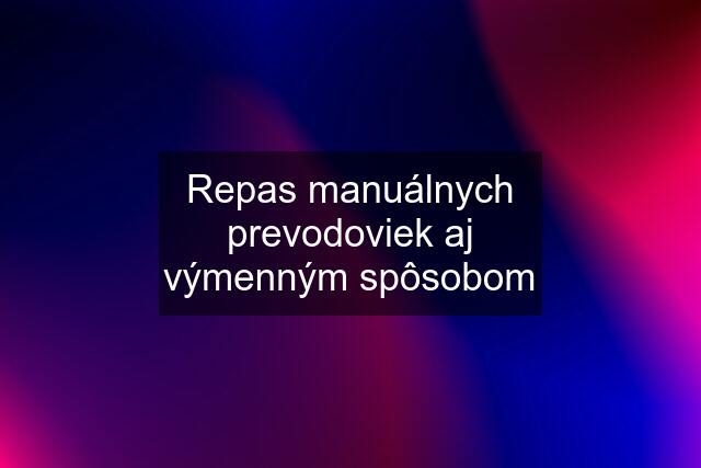 Repas manuálnych prevodoviek aj výmenným spôsobom