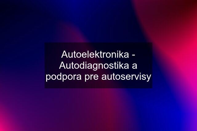 Autoelektronika - Autodiagnostika a podpora pre autoservisy