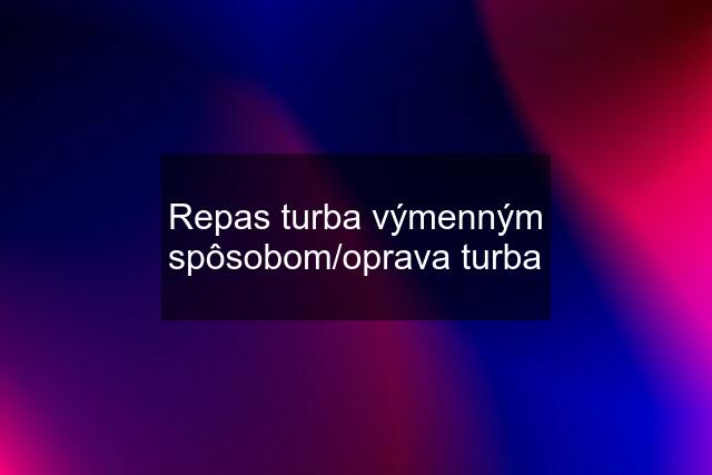 Repas turba výmenným spôsobom/oprava turba