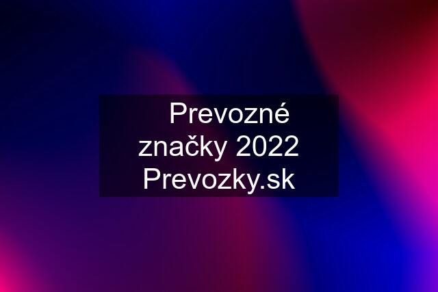 ✅Prevozné značky 2022 