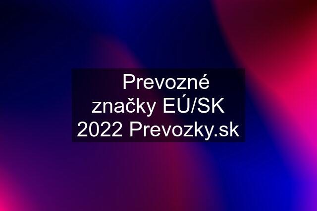 ✅Prevozné značky EÚ/SK 2022 