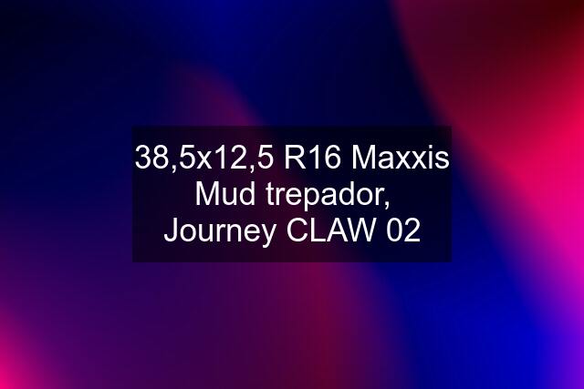 38,5x12,5 R16 Maxxis Mud trepador, Journey CLAW 02