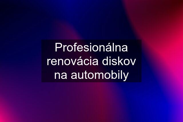 Profesionálna renovácia diskov na automobily