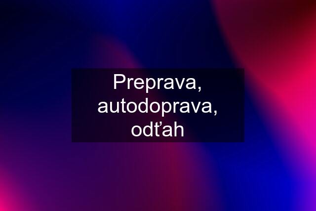 Preprava, autodoprava, odťah