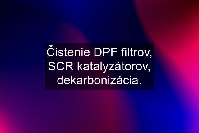 Čistenie DPF filtrov, SCR katalyzátorov, dekarbonizácia.