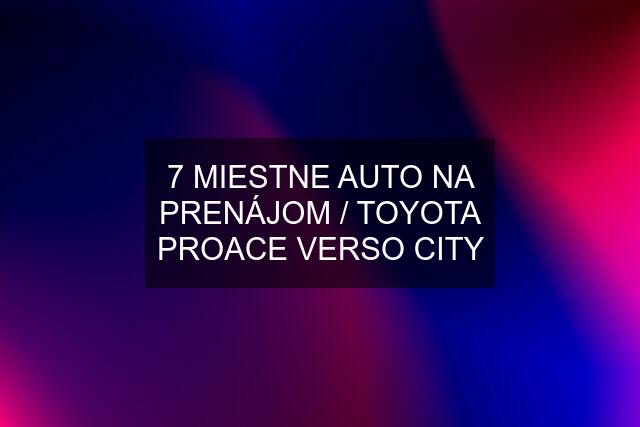 7 MIESTNE AUTO NA PRENÁJOM / TOYOTA PROACE VERSO CITY