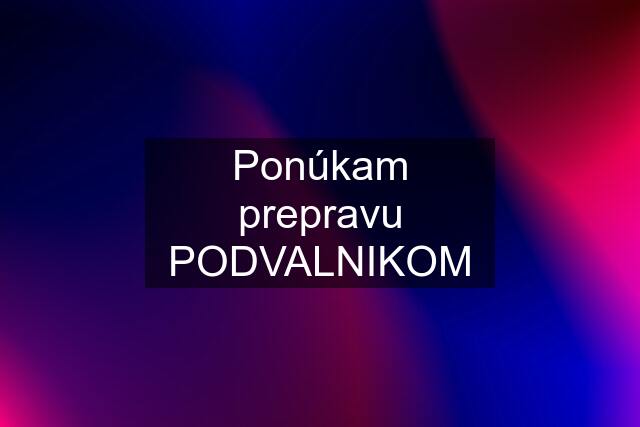 Ponúkam prepravu PODVALNIKOM