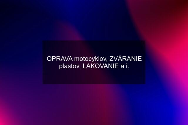 OPRAVA motocyklov, ZVÁRANIE plastov, LAKOVANIE a i.