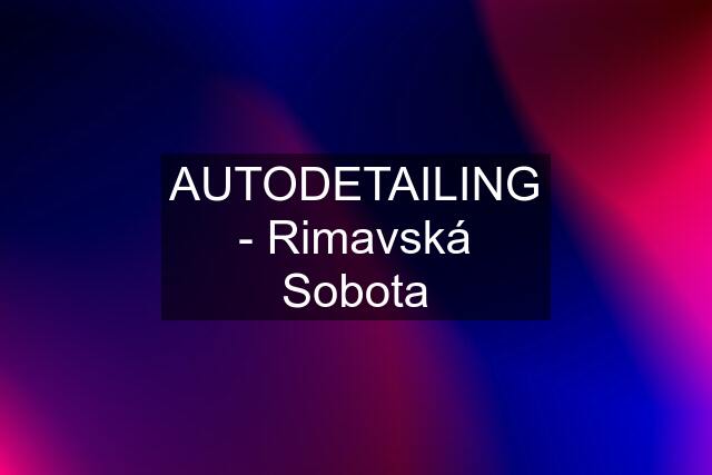 AUTODETAILING - Rimavská Sobota