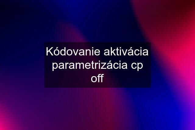 Kódovanie aktivácia parametrizácia cp off