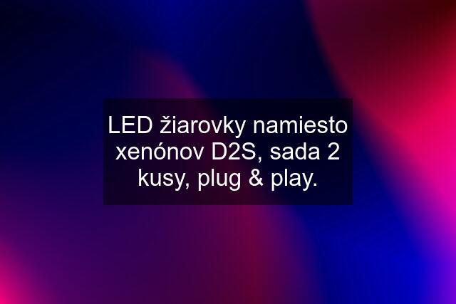 LED žiarovky namiesto xenónov D2S, sada 2 kusy, plug & play.