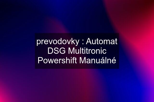 prevodovky : Automat DSG Multitronic Powershift Manuálné