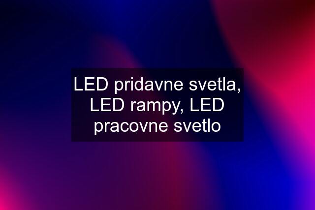 LED pridavne svetla, LED rampy, LED pracovne svetlo