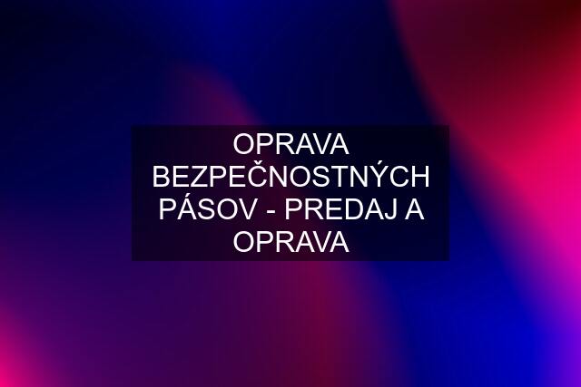 OPRAVA BEZPEČNOSTNÝCH PÁSOV - PREDAJ A OPRAVA