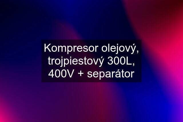 Kompresor olejový, trojpiestový 300L, 400V + separátor