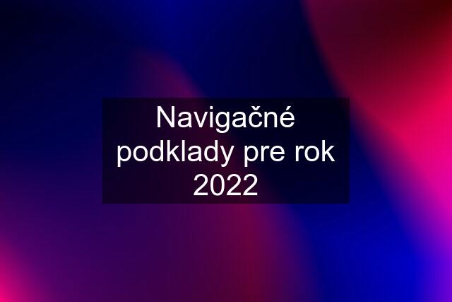 Navigačné podklady pre rok 2022