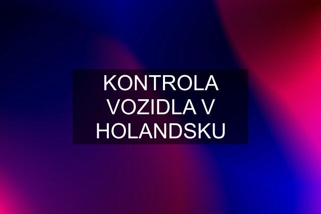 KONTROLA VOZIDLA V HOLANDSKU