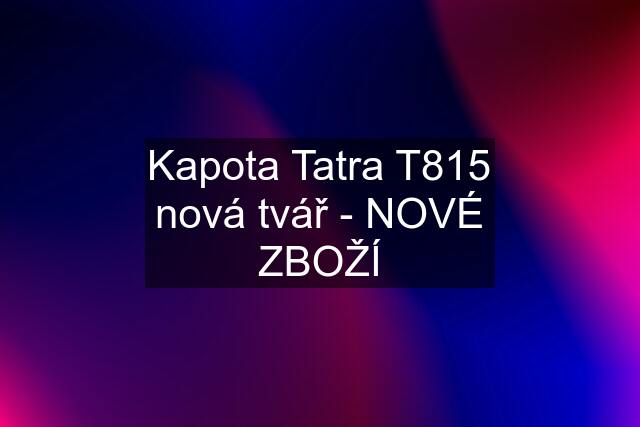 Kapota Tatra T815 nová tvář - NOVÉ ZBOŽÍ