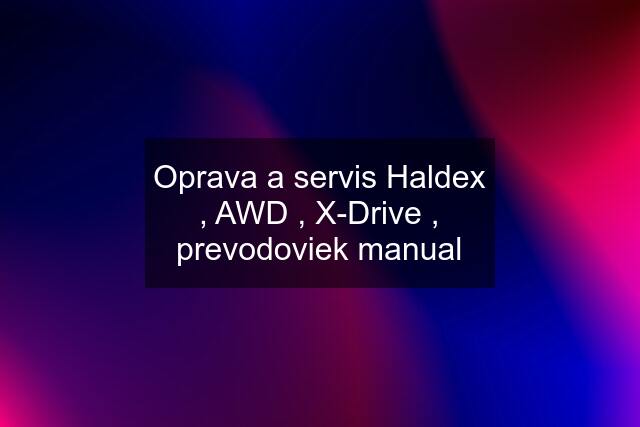 Oprava a servis Haldex , AWD , X-Drive , prevodoviek manual