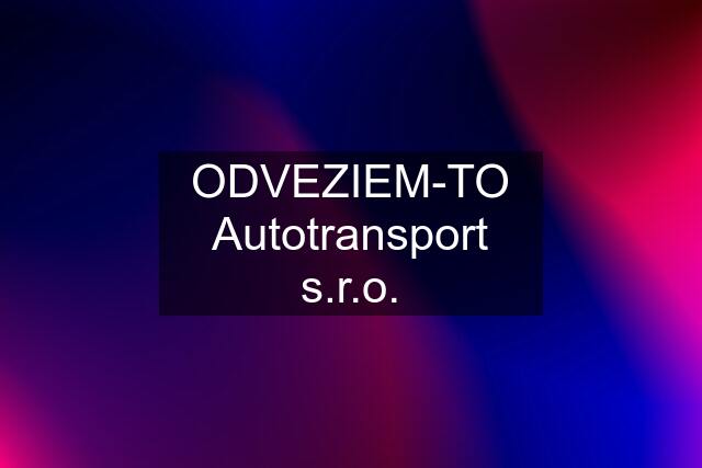 ODVEZIEM-TO Autotransport s.r.o.