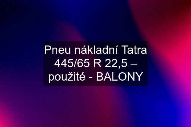 Pneu nákladní Tatra 445/65 R 22,5 – použité - BALONY