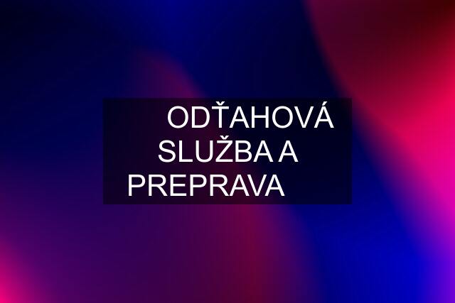 ☎️☎️ODŤAHOVÁ SLUŽBA A PREPRAVA☎️☎️