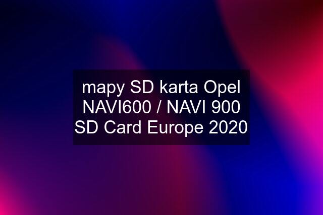 mapy SD karta Opel NAVI600 / NAVI 900 SD Card Europe 2020