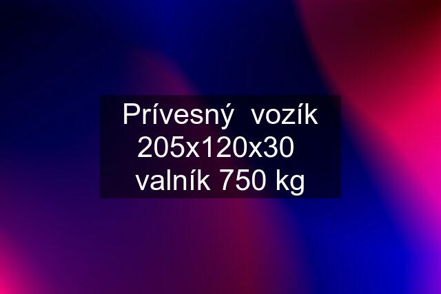 Prívesný  vozík 205x120x30  valník 750 kg