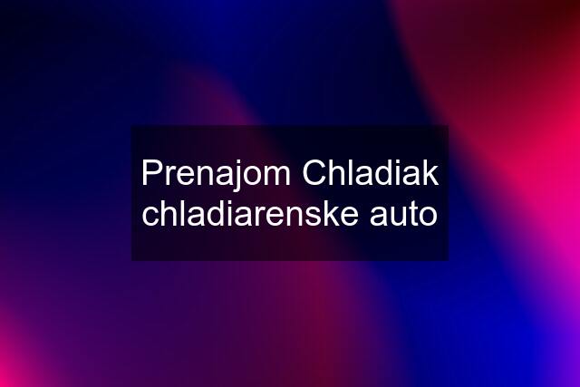 Prenajom Chladiak chladiarenske auto