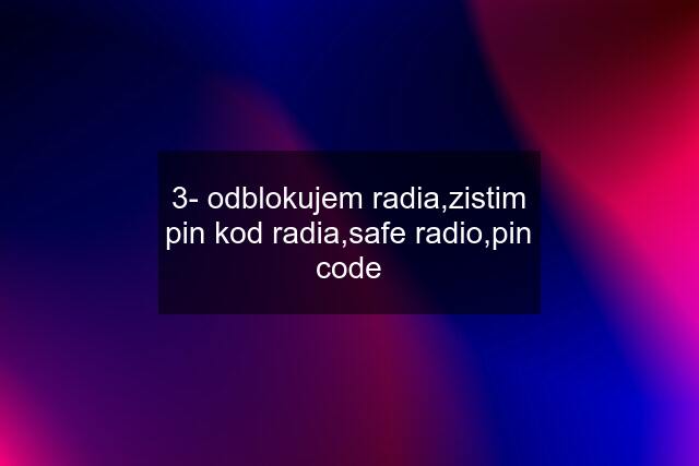 3- odblokujem radia,zistim pin kod radia,safe radio,pin code