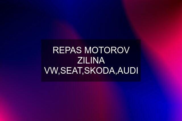 REPAS MOTOROV ZILINA VW,SEAT,SKODA,AUDI