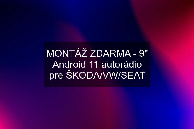 MONTÁŽ ZDARMA - 9" Android 11 autorádio pre ŠKODA/VW/SEAT