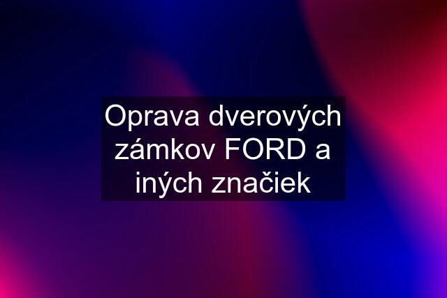 Oprava dverových zámkov FORD a iných značiek