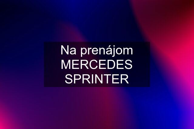 Na prenájom MERCEDES SPRINTER