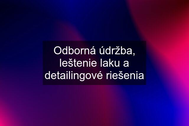 Odborná údržba, leštenie laku a detailingové riešenia