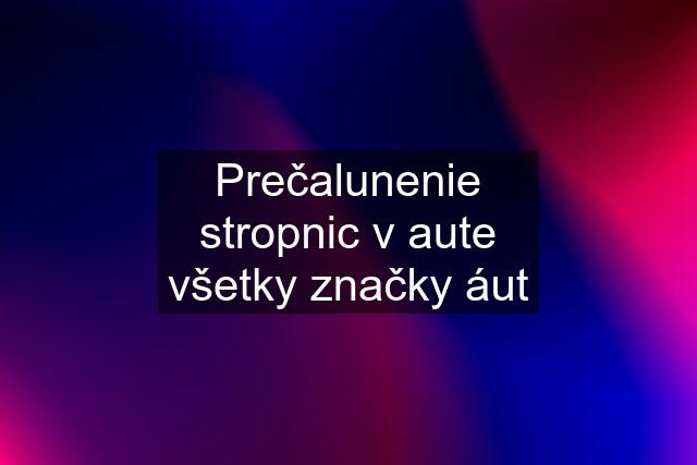 Prečalunenie stropnic v aute všetky značky áut