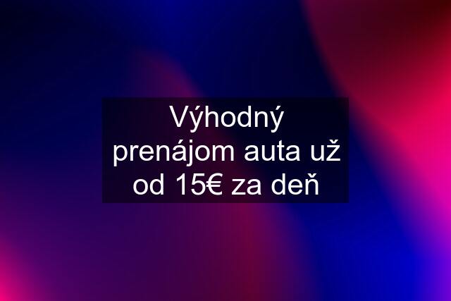 Výhodný prenájom auta už od 15€ za deň