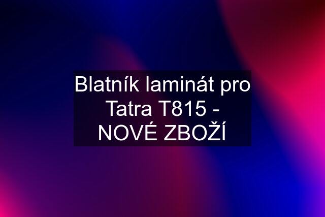 Blatník laminát pro Tatra T815 - NOVÉ ZBOŽÍ