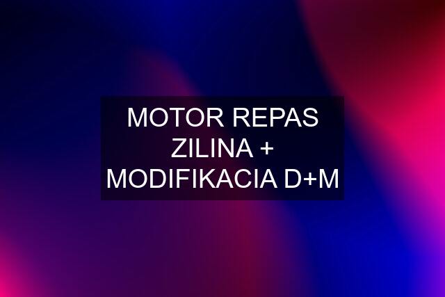 MOTOR REPAS ZILINA + MODIFIKACIA D+M