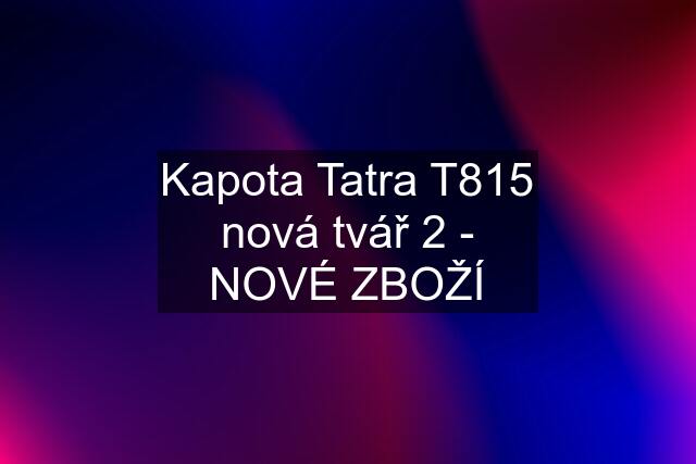 Kapota Tatra T815 nová tvář 2 - NOVÉ ZBOŽÍ