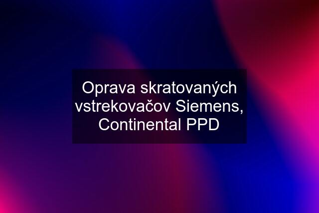 Oprava skratovaných vstrekovačov Siemens, Continental PPD