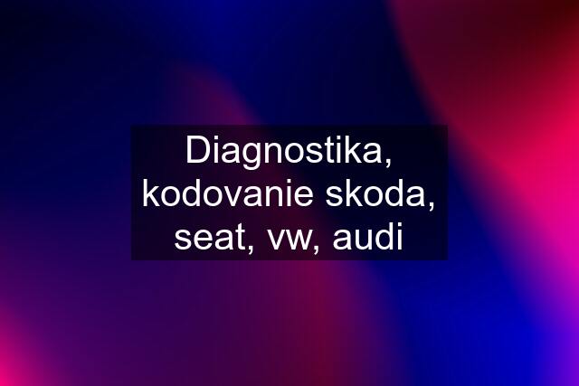 Diagnostika, kodovanie skoda, seat, vw, audi