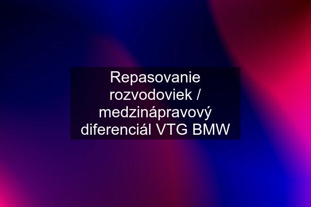 Repasovanie rozvodoviek / medzinápravový diferenciál VTG BMW