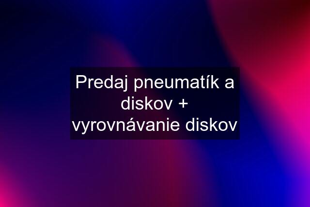 Predaj pneumatík a diskov + vyrovnávanie diskov