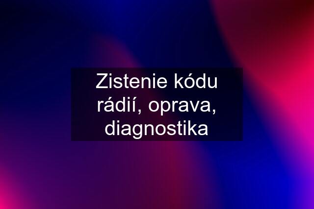 Zistenie kódu rádií, oprava, diagnostika