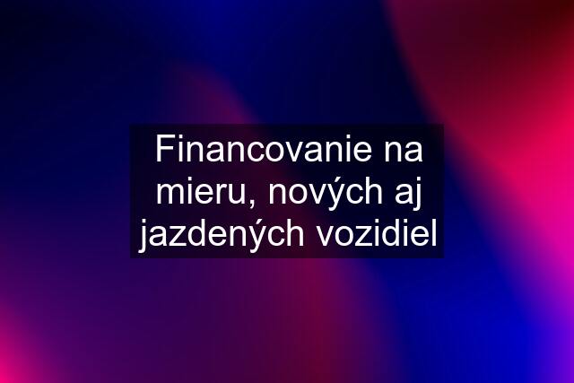 Financovanie na mieru, nových aj jazdených vozidiel