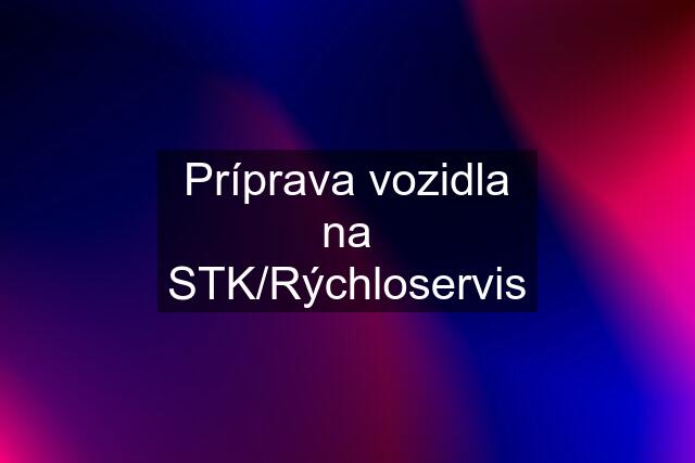 Príprava vozidla na STK/Rýchloservis