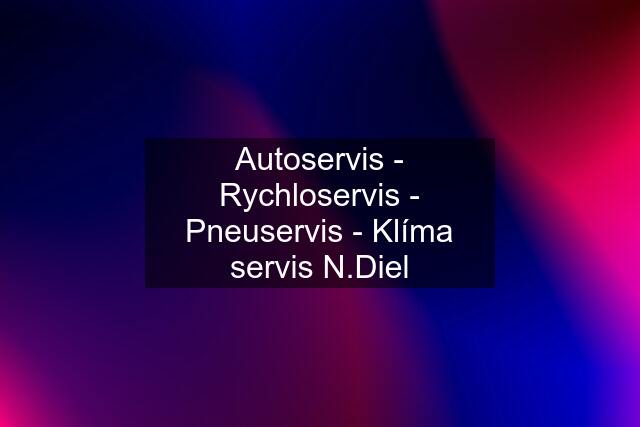Autoservis - Rychloservis - Pneuservis - Klíma servis N.Diel