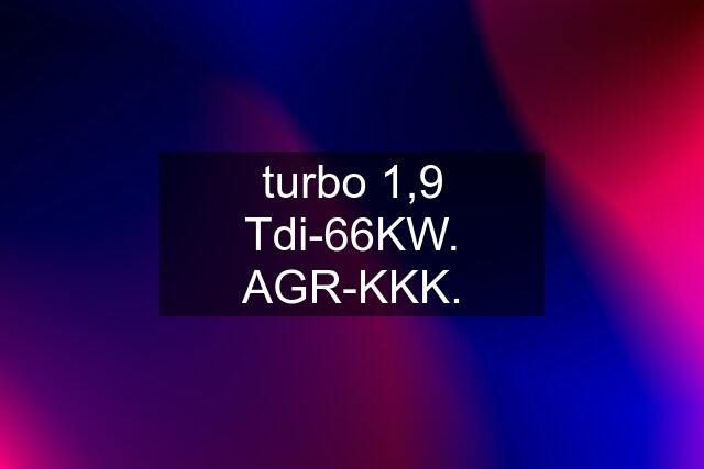 turbo 1,9 Tdi-66KW. AGR-KKK.